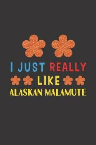 Cover of I Just Really Like Alaskan Malamute