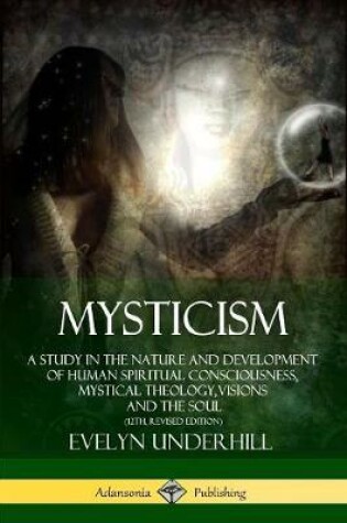 Cover of Mysticism: A Study in the Nature and Development of Human Spiritual Consciousness, Mystical Theology, Visions and the Soul (12th, Revised Edition)