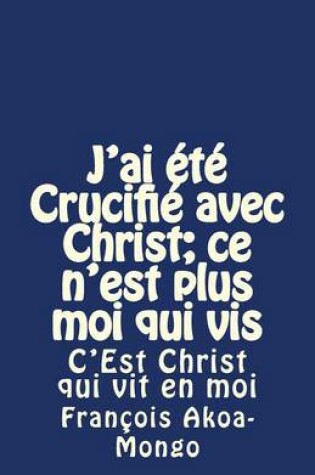 Cover of J'ai ete Crucifie avec Christ; ce n'est plus moi qui vis