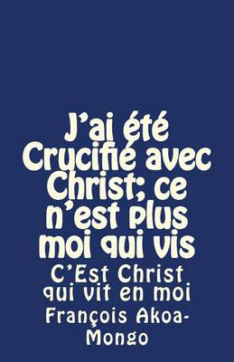 Book cover for J'ai ete Crucifie avec Christ; ce n'est plus moi qui vis