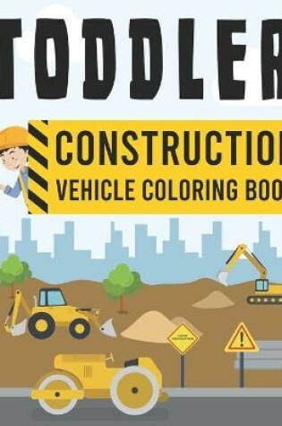 Cover of Toddler Construction Vehicle Coloring Book