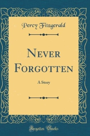 Cover of Never Forgotten: A Story (Classic Reprint)