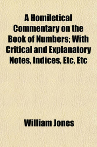 Cover of A Homiletical Commentary on the Book of Numbers; With Critical and Explanatory Notes, Indices, Etc, Etc