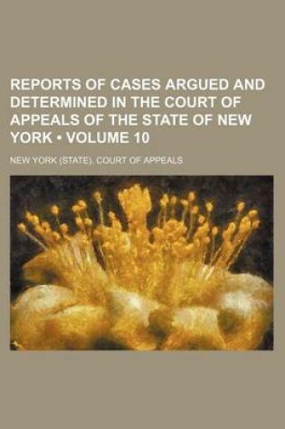 Cover of Reports of Cases Argued and Determined in the Court of Appeals of the State of New York (Volume 10 )