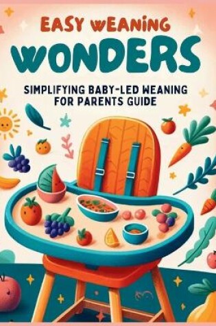 Cover of Easy Weaning Wonders- Simplifying Baby-Led Weaning for Parents Guide