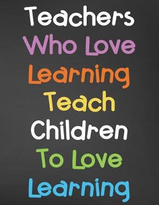 Book cover for Teachers Who Love Learning Teach Children To Love Learning