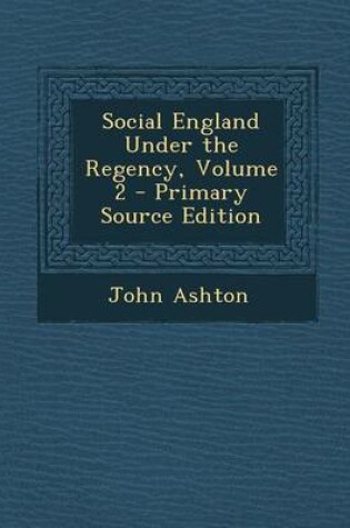 Cover of Social England Under the Regency, Volume 2 - Primary Source Edition