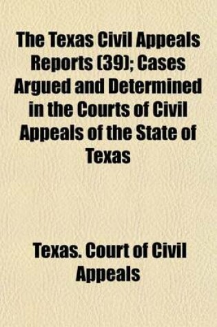 Cover of The Texas Civil Appeals Reports (Volume 39); Cases Argued and Determined in the Courts of Civil Appeals of the State of Texas