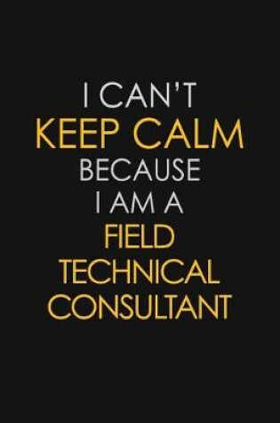Cover of I Can't Keep Calm Because I Am A Field Technical Consultant