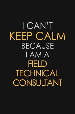 Book cover for I Can't Keep Calm Because I Am A Field Technical Consultant