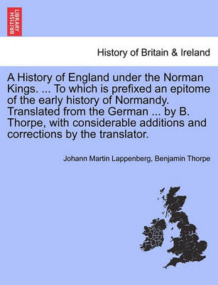Book cover for A History of England Under the Norman Kings. ... to Which Is Prefixed an Epitome of the Early History of Normandy. Translated from the German ... by B. Thorpe, with Considerable Additions and Corrections by the Translator.