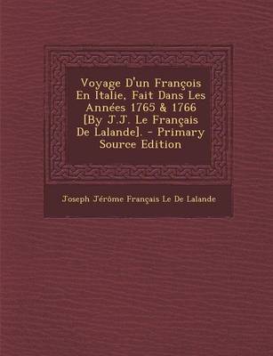 Book cover for Voyage D'Un Francois En Italie, Fait Dans Les Annees 1765 & 1766 [By J.J. Le Francais de Lalande]. - Primary Source Edition