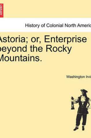 Cover of Astoria; Or, Enterprise Beyond the Rocky Mountains.