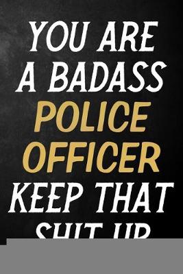 Book cover for You Are A Badass Police Officer Keep That Shit Up