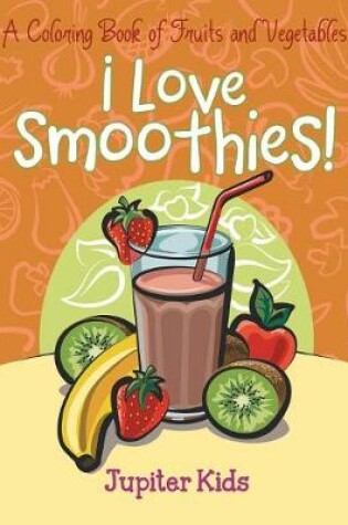 Cover of I Love Smoothies! (A Coloring Book of Fruits and Vegetables)