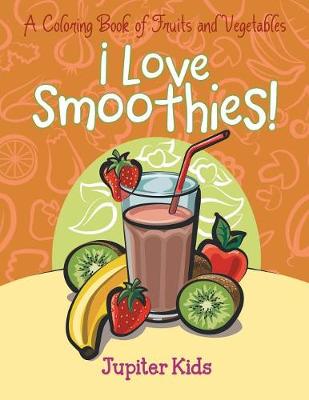 Book cover for I Love Smoothies! (A Coloring Book of Fruits and Vegetables)