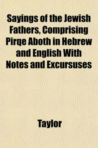 Cover of Sayings of the Jewish Fathers, Comprising Pirqe Aboth in Hebrew and English with Notes and Excursuses
