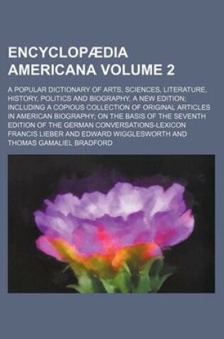 Cover of Encyclopaedia Americana Volume 2; A Popular Dictionary of Arts, Sciences, Literature, History, Politics and Biography, a New Edition Including a Copio