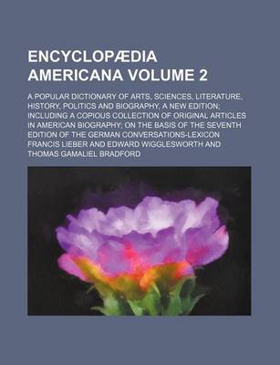 Book cover for Encyclopaedia Americana Volume 2; A Popular Dictionary of Arts, Sciences, Literature, History, Politics and Biography, a New Edition Including a Copio