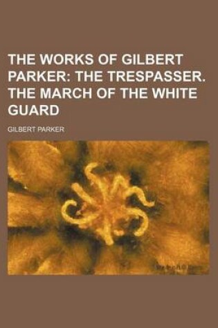 Cover of The Works of Gilbert Parker; The Trespasser. the March of the White Guard