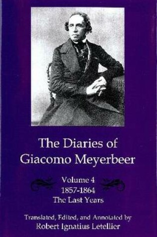 Cover of The Diaries of Giacomo Meyerbeer v. 4; Last Years 1857-1864