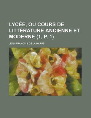 Book cover for Lycee, Ou Cours de Litterature Ancienne Et Moderne (1, P. 1)