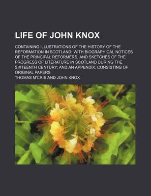 Book cover for Life of John Knox (Volume 2); Containing Illustrations of the History of the Reformation in Scotland with Biographical Notices of the Principal Reformers, and Sketches of the Progress of Literature in Scotland During the Sixteenth Century and an Appendix,