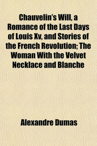 Cover of Chauvelin's Will, a Romance of the Last Days of Louis XV, and Stories of the French Revolution; The Woman with the Velvet Necklace and Blanche