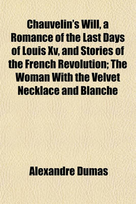 Book cover for Chauvelin's Will, a Romance of the Last Days of Louis XV, and Stories of the French Revolution; The Woman with the Velvet Necklace and Blanche