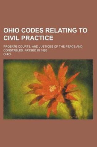 Cover of Ohio Codes Relating to Civil Practice; Probate Courts, and Justices of the Peace and Constables