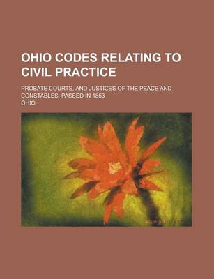 Book cover for Ohio Codes Relating to Civil Practice; Probate Courts, and Justices of the Peace and Constables