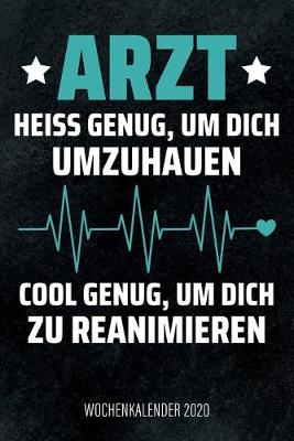 Book cover for Arzt - Heiß genug, um dich umzuhauen, cool genug, um dich zu reanimieren - Wochenkalender 2020