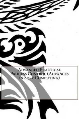 Cover of Advanced Practical Process Control (Advances in Soft Computing)