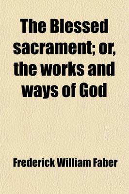 Book cover for The Blessed Sacrament; Or, the Works and Ways of God. Or, the Works and Ways of God