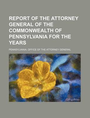 Book cover for Report of the Attorney General of the Commonwealth of Pennsylvania for the Years