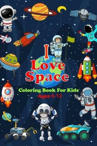 Cover of I Love Space Coloring Book For Kids Ages 6-12