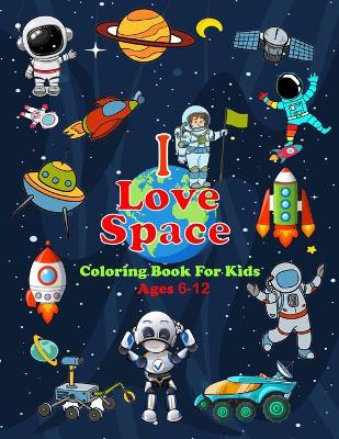 Book cover for I Love Space Coloring Book For Kids Ages 6-12