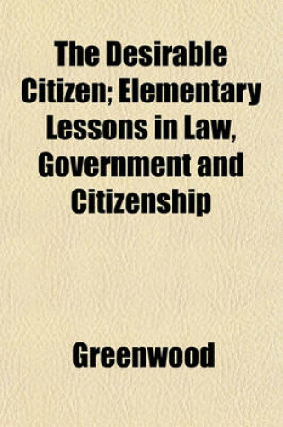 Cover of The Desirable Citizen; Elementary Lessons in Law, Government and Citizenship