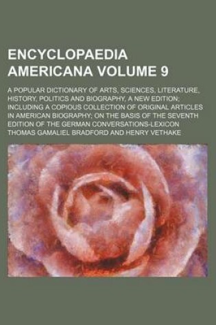 Cover of Encyclopaedia Americana Volume 9; A Popular Dictionary of Arts, Sciences, Literature, History, Politics and Biography, a New Edition Including a Copious Collection of Original Articles in American Biography on the Basis of the Seventh Edition of the Germa