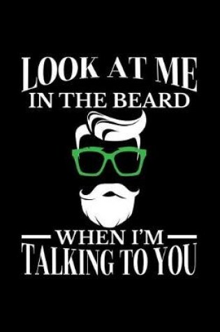 Cover of Look at Me in the Beard When I'm Talking to You