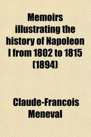 Cover of Memoirs Illustrating the History of Napoleon I from 1802 to 1815 Volume 1