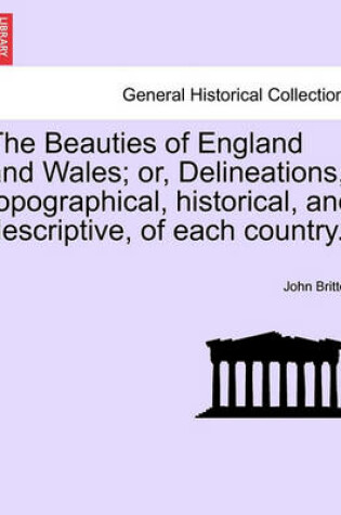 Cover of The Beauties of England and Wales; Or, Delineations, Topographical, Historical, and Descriptive, of Each Country.