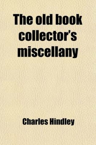 Cover of The Old Book Collector's Miscellany, Or, a Collection of Readable Reprints of Literary Rarities, Illustrative of the History, Literature, Manners, and Biography of the English Nation During the Sixteenth and Seventeenth Centuries (Volume 2); Or, a Collection o