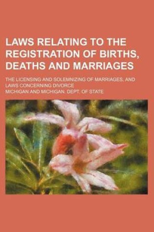 Cover of Laws Relating to the Registration of Births, Deaths and Marriages; The Licensing and Solemnizing of Marriages, and Laws Concerning Divorce