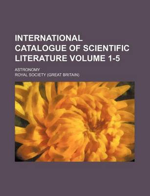 Book cover for International Catalogue of Scientific Literature Volume 1-5; Astronomy