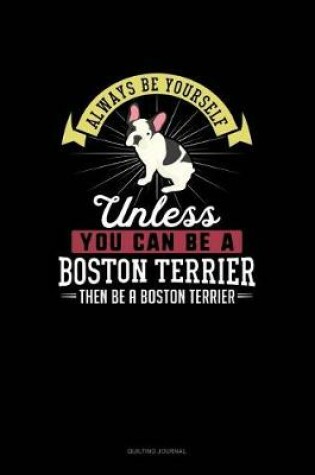 Cover of Always Be Yourself Unless You Can Be A Boston Terrier Then Be A Boston Terrier