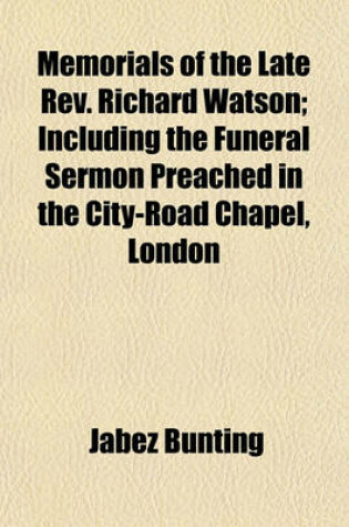 Cover of Memorials of the Late REV. Richard Watson; Including the Funeral Sermon Preached in the City-Road Chapel, London