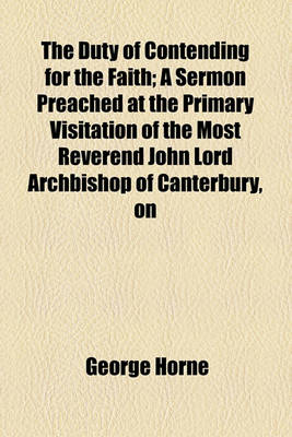 Book cover for The Duty of Contending for the Faith; A Sermon Preached at the Primary Visitation of the Most Reverend John Lord Archbishop of Canterbury, on