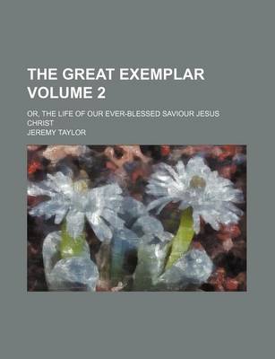 Book cover for The Great Exemplar Volume 2; Or, the Life of Our Ever-Blessed Saviour Jesus Christ