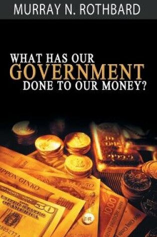 Cover of What Has Government Done to Our Money?